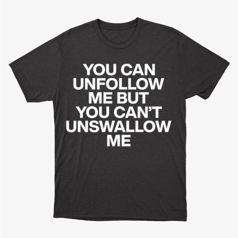 You Can Unfollow Me But You Can't Unswallow Me Unisex T-Shirt Hoodie Sweatshirt