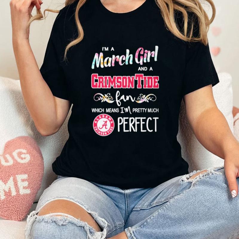 Im A March Girl And A Alabama Crimson Tide Fan Which Means Im Pretty Much Perfect Unisex T-Shirt Hoodie Sweatshirt