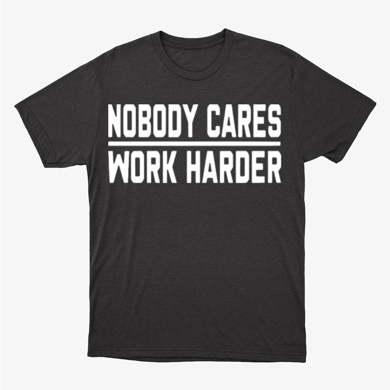 Nobody Cares Work Harder Unisex T-Shirt Hoodie Sweatshirt