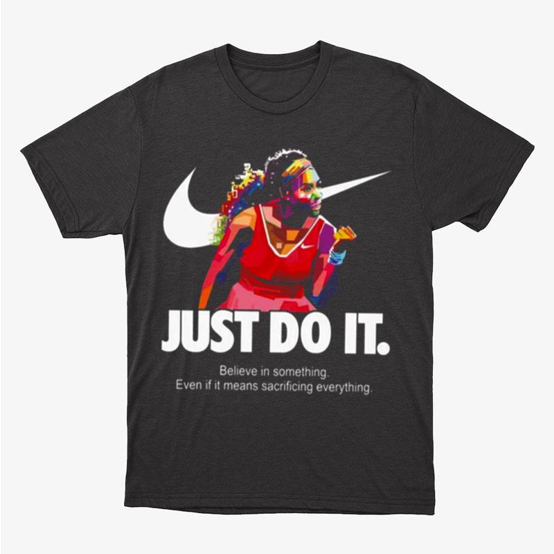 Serena Williams Art Nike Just Do It Quote Belive In Something Even If It Means Sacrificing Everything Unisex T-Shirt Hoodie Sweatshirt