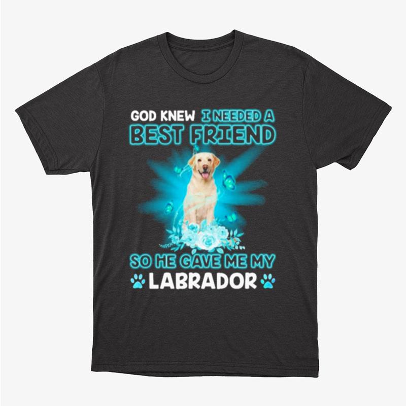 Yellow Labrador Dog God Knew I Needed A Best Friend So Me Gave Me My Labrador Unisex T-Shirt Hoodie Sweatshirt