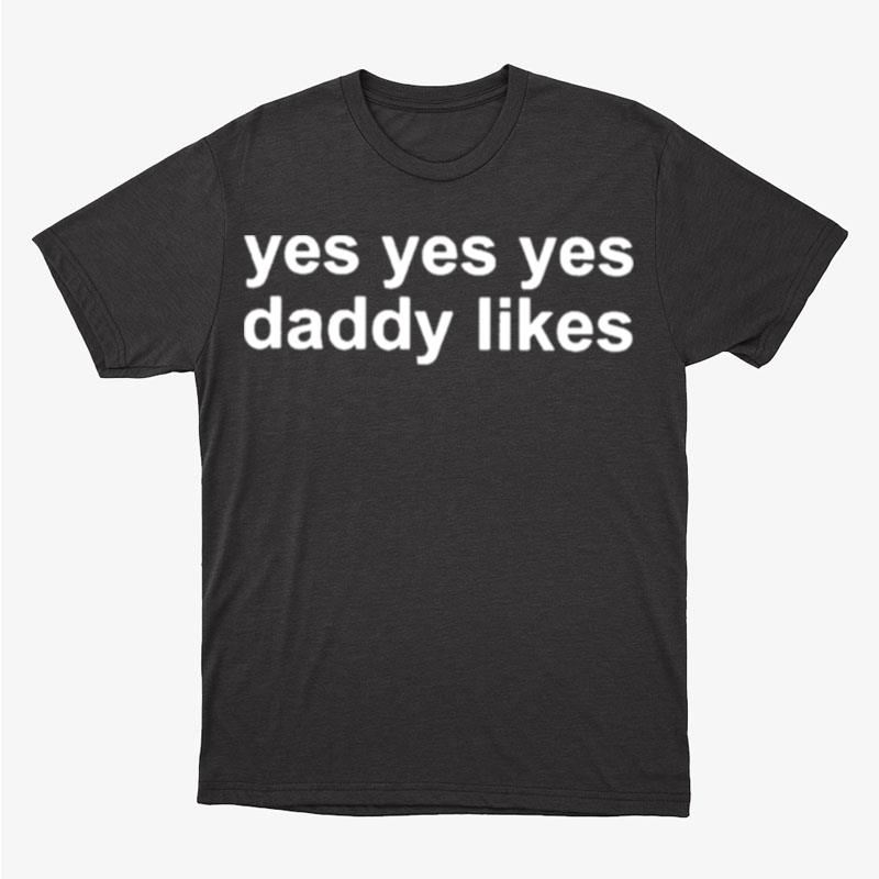 Yes Yes Yes Daddy Likes Unisex T-Shirt Hoodie Sweatshirt
